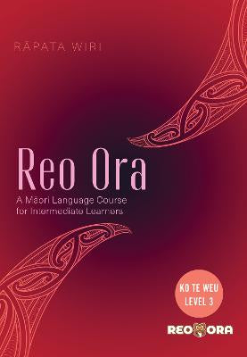 Reo Ora - Ko Te Weu Level Three: A Māori Language Course for Intermediate Learners