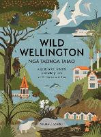 Wild Wellington Nga Taonga Taiao: A Guide to the Wildlife and Wild Places of Te Upoko-o-te-Ika